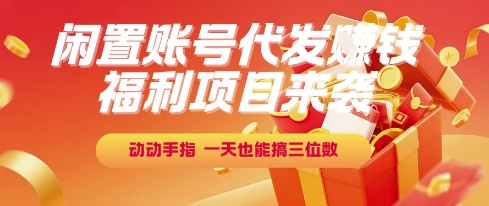 福利项目来袭，闲置账号代发挣钱，动动手指，一天也能搞三位数【揭秘】-财兔窝项目网