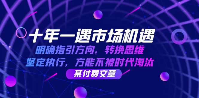 十年 一遇 市场机遇，明确指引方向，转换思维，坚定执行，方能不被时代…-财兔窝项目网