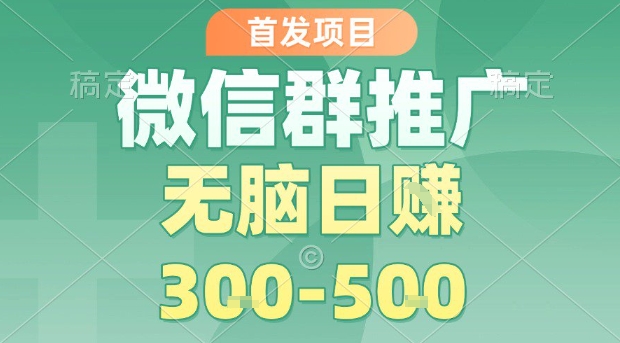 首发项目，微信群推广，一天15单，每单利润10米，无脑日入3-5张【揭秘】-财兔窝项目网