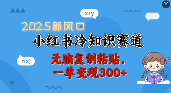 2025新风口，小红书冷知识赛道，无脑复制粘贴，一单变现300+-财兔窝项目网