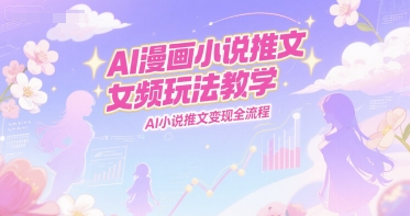 AI漫画小说推文女频玩法教学，AI小说推文变现全流程-财兔窝项目网