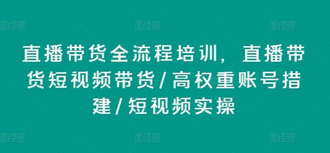 直播带货全流程培训，直播带货短视频带货/高权重账号措建/短视频实操-财兔窝项目网