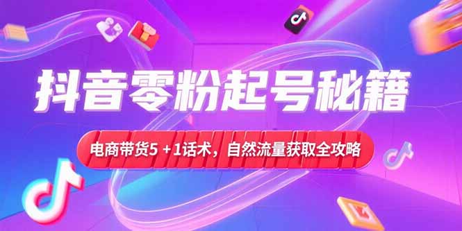 抖音零粉起号秘籍，电商带货5+1话术，自然流量获取实操流程-财兔窝项目网