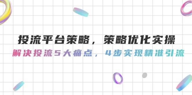 投流平台策略，策略优化实操，解决投流5大痛点，4步实现精准引流-财兔窝项目网