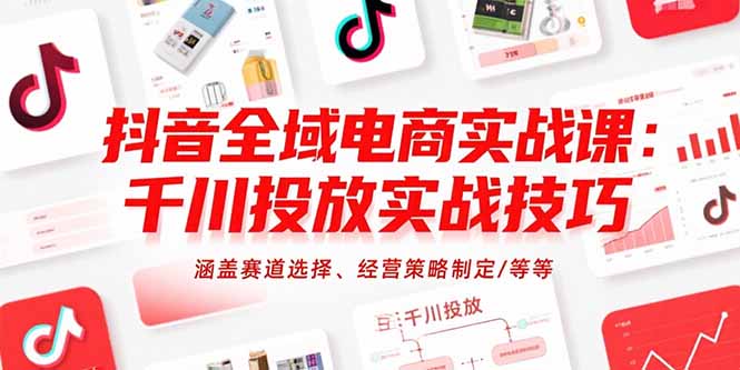 抖音全域电商实战课：千川投放实战技巧，涵盖赛道选择、经营策略制定/等等-财兔窝项目网