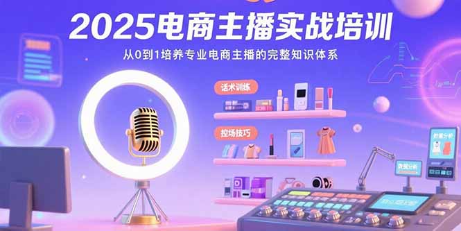2025电商主播实战培训：从0到1培养专业电商主播的完整知识体系-财兔窝项目网