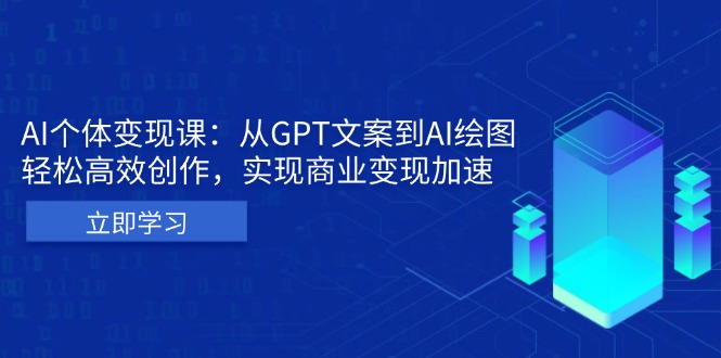 AI个体变现课：从GPT文案到AI绘图，轻松高效创作，实现商业变现加速-财兔窝项目网