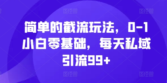 简单的截流玩法，0-1小白零基础，每天私域引流99+【揭秘】-财兔窝项目网
