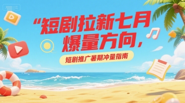 短剧拉新七月爆量方向，短剧推广暑期冲量指南-财兔窝项目网
