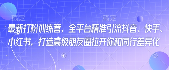 最新打粉训练营，全平台精准引流抖音、快手、小红书，打造高级朋友圈拉开你和同行差异化-财兔窝项目网