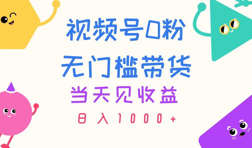 视频号0粉无门槛带货，当天见收益，日入1000+-财兔窝项目网