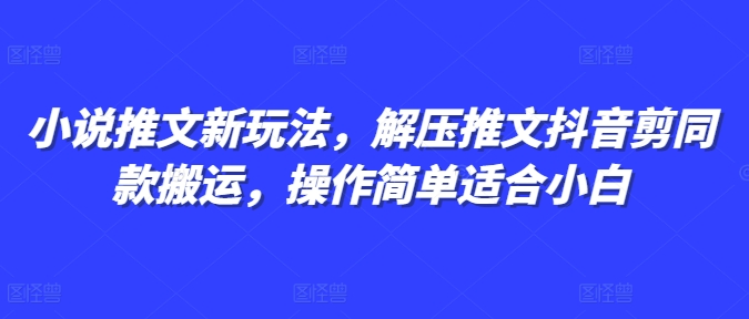 小说推文新玩法，解压推文抖音剪同款搬运，操作简单适合小白-财兔窝项目网
