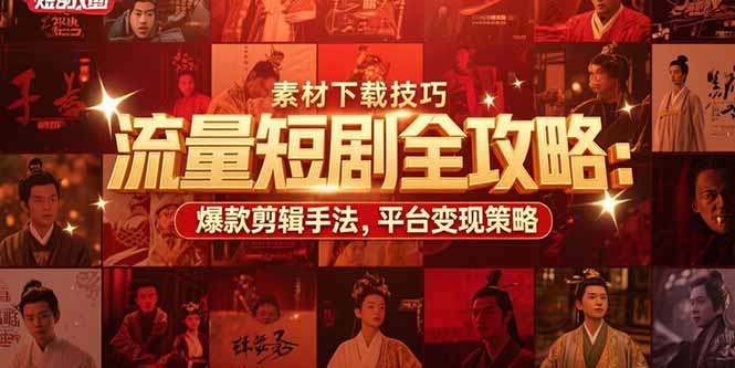 流量短剧全攻略：素材下载技巧，爆款剪辑手法，平台变现策略-财兔窝项目网