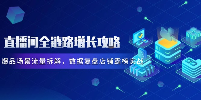 直播间全链路增长攻略，爆品场景流量拆解，数据复盘店铺霸榜实战-财兔窝项目网