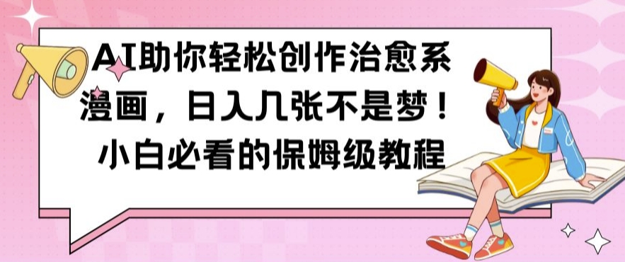AI助你轻松创作治愈系漫画，日入几张不是梦，小白必看的保姆级教程【揭秘】-财兔窝项目网