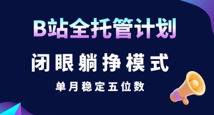 【B站全托管计划】闭眼躺挣模式，单月稳定五位数【揭秘】-财兔窝项目网