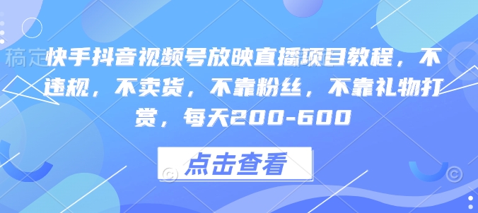 快手抖音视频号放映直播项目教程，不违规，不卖货，不靠粉丝，不靠礼物打赏，每天200-600-财兔窝项目网