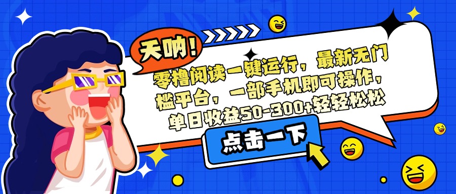零撸阅读一键运行，最新无门槛平台，一部手机即可操作，单日收益50-300…-财兔窝项目网