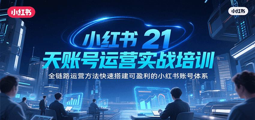 小红书21天账号运营实战培训，全链路运营方法快速搭建可盈利的小红书账号体系-财兔窝项目网