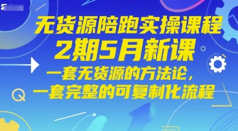 无货源陪跑实操课程2期5月新课，一套无货源的方法论，一套完整的可复制化流程-财兔窝项目网