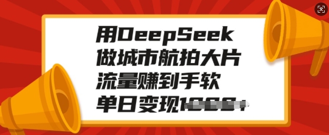 用DeepSeek做城市航拍大片，流量赚到手软，单日变现多张-财兔窝项目网