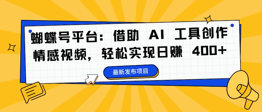 蝴蝶号平台：借助 AI 工具创作情感视频，轻松实现日赚 400+【揭秘】-财兔窝项目网
