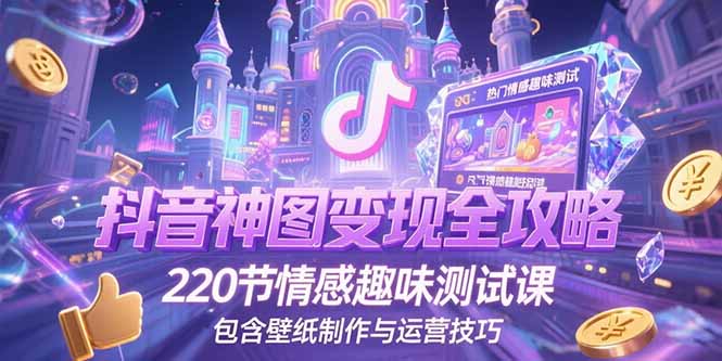 抖音神图变现全攻略，220节情感趣味测试课，包含壁纸制作与运营技巧-财兔窝项目网