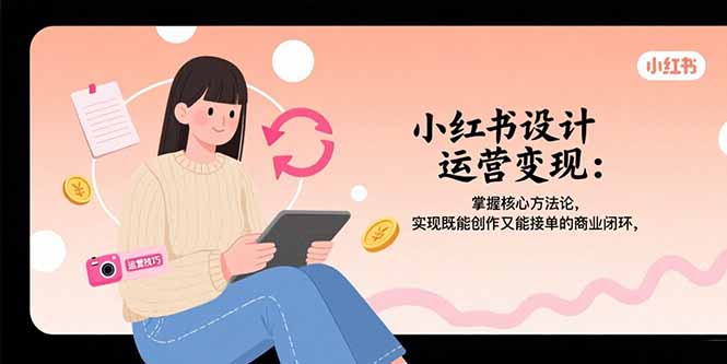 小红书设计运营变现：掌握核心方法论，实现既能创作又能接单的商业闭环-财兔窝项目网