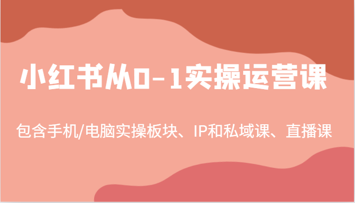 小红书从0-1实操运营课，包含手机/电脑实操板块、IP和私域课、直播课(97节)-财兔窝项目网