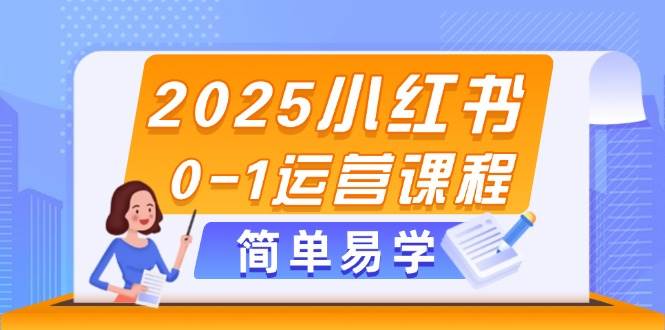 2025小红书0-1运营课程，选品、素材、笔记制作与发布技巧-财兔窝项目网