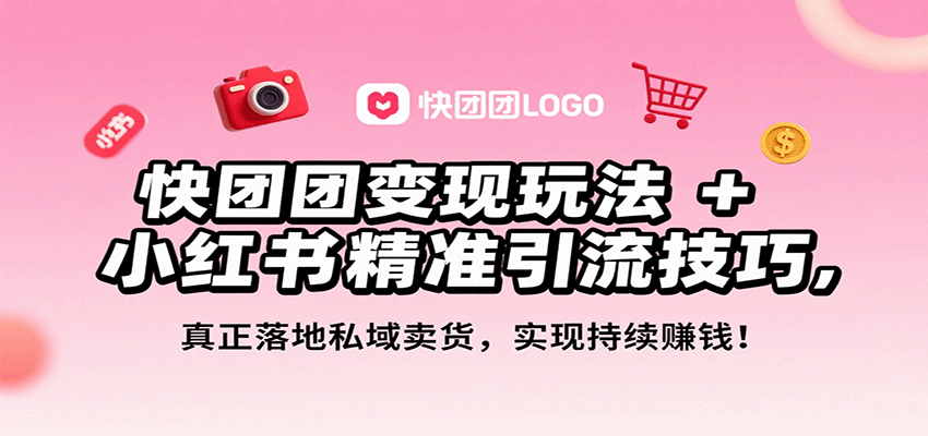 快团团变现玩法+小红书精准引流技巧，真正落地私域卖货，一年从0做到月入3万+-财兔窝项目网