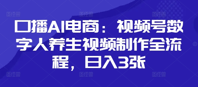 口播AI电商：视频号数字人养生视频制作全流程，日入3张-财兔窝项目网
