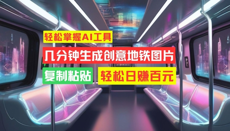 轻松掌握AI工具，几分钟生成创意地铁图片，复制粘贴，轻松日赚百元【揭秘】-财兔窝项目网