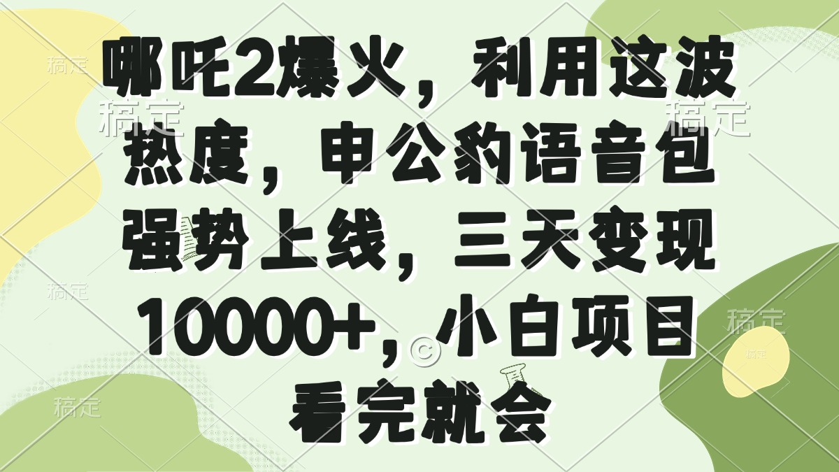 哪吒2爆火，利用这波热度，申公豹语音包强势上线，三天变现10000+，小…-财兔窝项目网