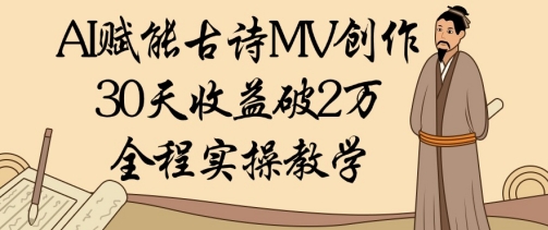 AI赋能古诗MV创作：30天收益破1W，全程实操教学-财兔窝项目网