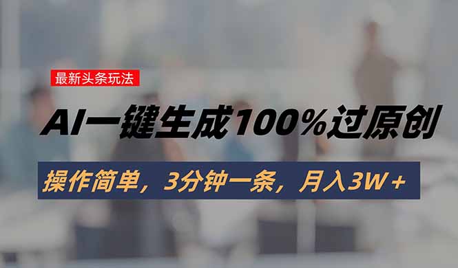头条最新玩法，AI一键生成100%过原创，操作简单，3分钟一条，月入3W＋-财兔窝项目网