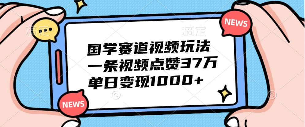 国学赛道视频玩法，一条视频点赞37万，单日变现1000+-财兔窝项目网