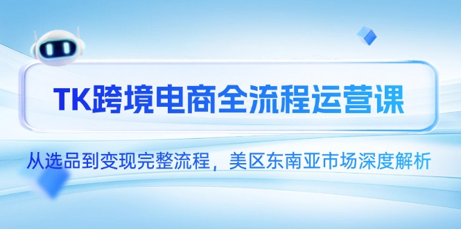 TK跨境电商全流程运营课，从选品到变现完整流程，美区东南亚市场深度解析-财兔窝项目网