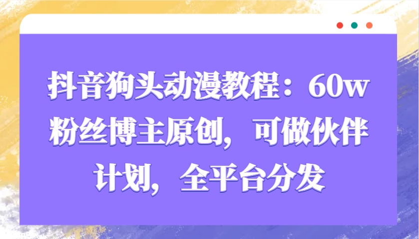 抖音狗头动漫教程：60w粉丝博主原创，可做伙伴计划，全平台分发-财兔窝项目网