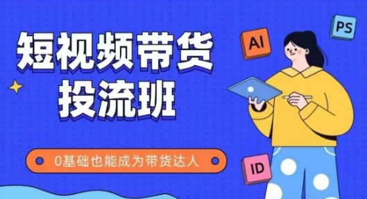 抖音快手短视频带货投流班，详细又全面的抖音快手带货实操课，零基础也能成为带货达人-财兔窝项目网