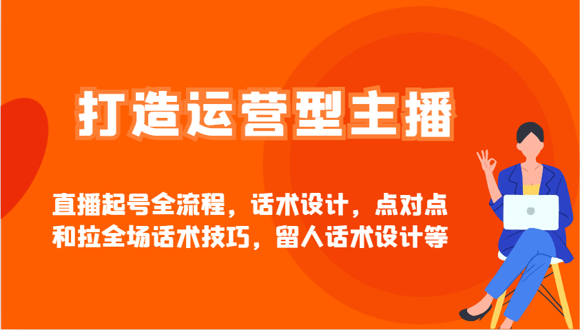 打造运营型主播直播起号全流程，话术设计，点对点和拉全场话术技巧，留人话术设计等-财兔窝项目网
