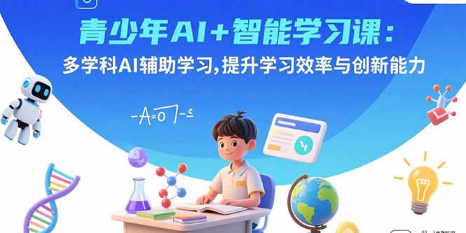 青少年AI+智能学习课：多学科AI辅助学习，提升学习效率与创新能力-财兔窝项目网
