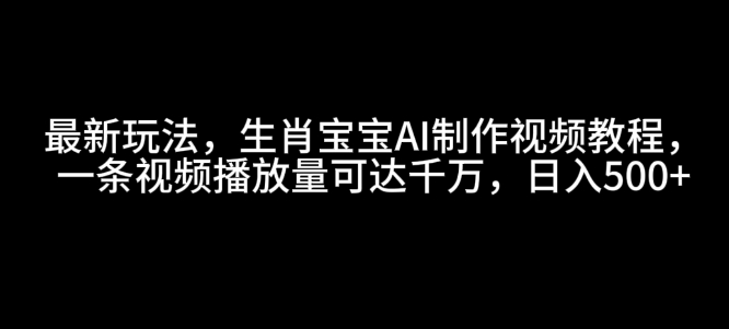 最新玩法，生肖宝宝AI制作视频教程，一条视频播放量可达千万，日入5张【揭秘】-财兔窝项目网