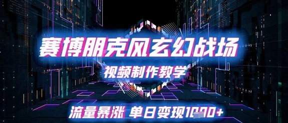 赛博朋克风玄幻战场视频制作教学，流量暴涨单日变现1k+-财兔窝项目网