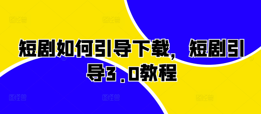 短剧如何引导下载，短剧引导3.0教程-财兔窝项目网