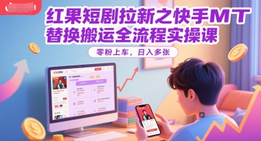 红果短剧拉新之快手MT替换搬运全流程实操课，零粉上车，日入多张-财兔窝项目网