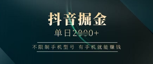 抖音掘金单日收益上千，不限制手机型号，有手机就能挣钱【揭秘】-财兔窝项目网