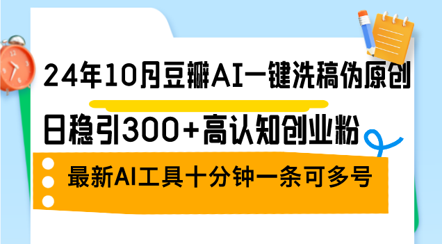 24年10月豆瓣AI一键洗稿伪原创，日稳引300+高认知创业粉，最新AI工具十…-财兔窝项目网