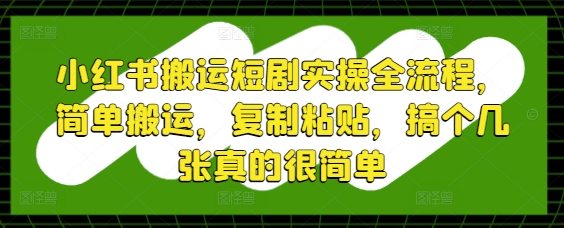 小红书搬运短剧实操全流程，简单搬运，复制粘贴，搞个几张真的很简单-财兔窝项目网