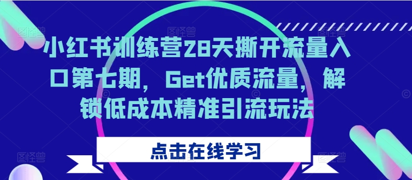 小红书训练营28天撕开流量入口第七期，Get优质流量，解锁低成本精准引流玩法-财兔窝项目网